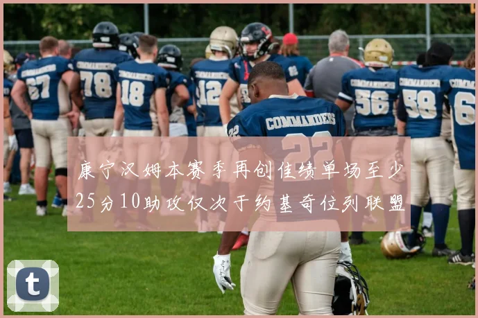 康宁汉姆本赛季再创佳绩单场至少25分10助攻仅次于约基奇位列联盟第二