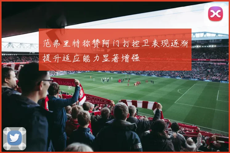 范弗里特称赞阿门打控卫表现逐渐提升适应能力显著增强