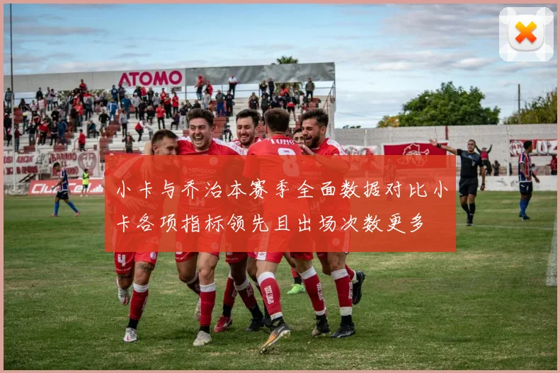 小卡与乔治本赛季全面数据对比小卡各项指标领先且出场次数更多