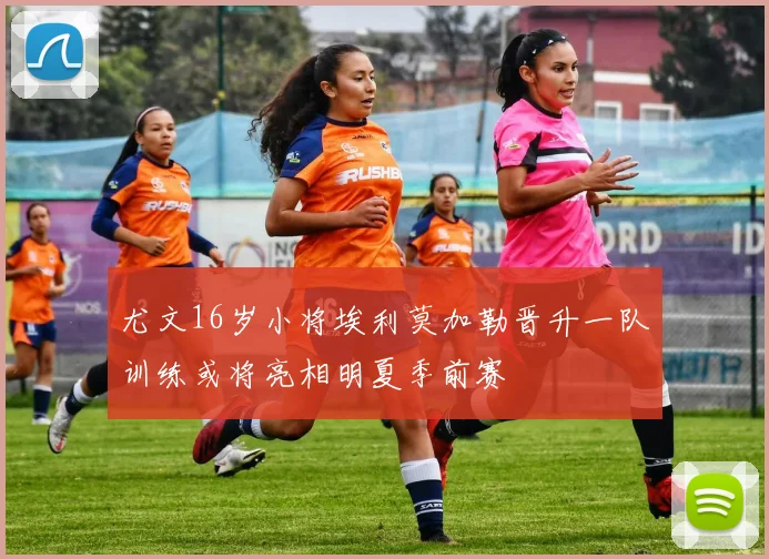 尤文16岁小将埃利莫加勒晋升一队训练或将亮相明夏季前赛