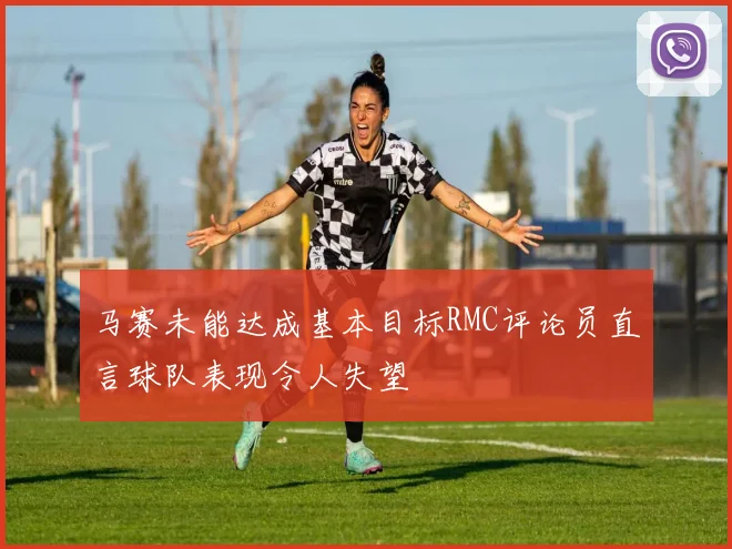 马赛未能达成基本目标RMC评论员直言球队表现令人失望