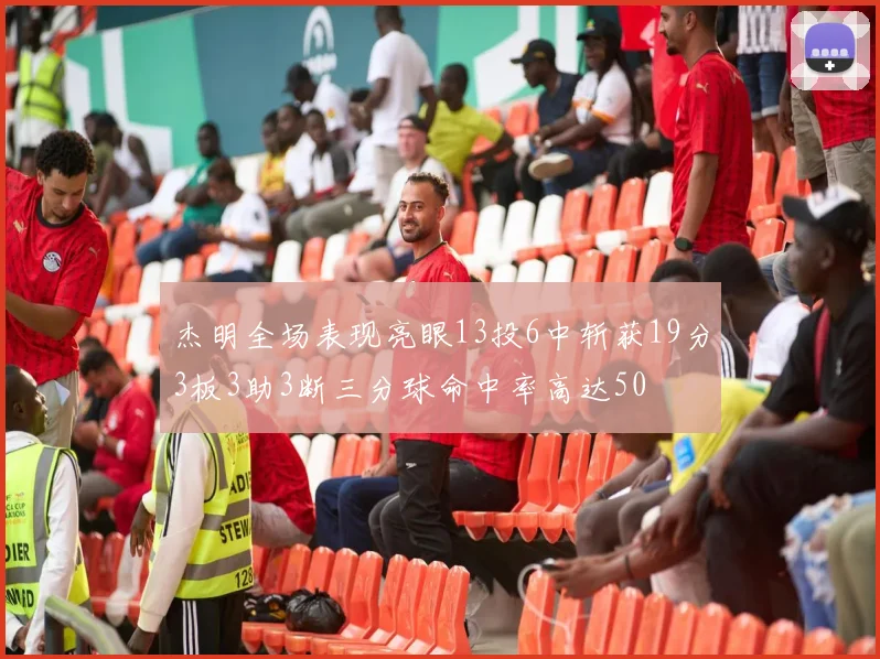 杰明全场表现亮眼13投6中斩获19分3板3助3断三分球命中率高达50