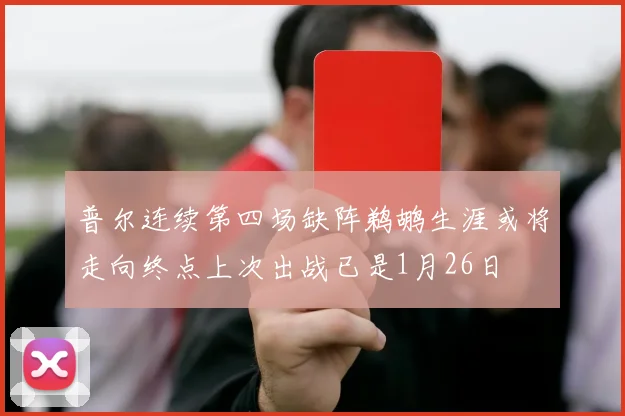 普尔连续第四场缺阵鹈鹕生涯或将走向终点上次出战已是1月26日