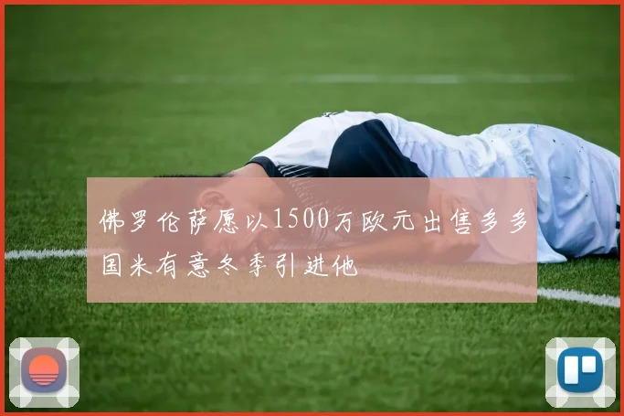 佛罗伦萨愿以1500万欧元出售多多国米有意冬季引进他