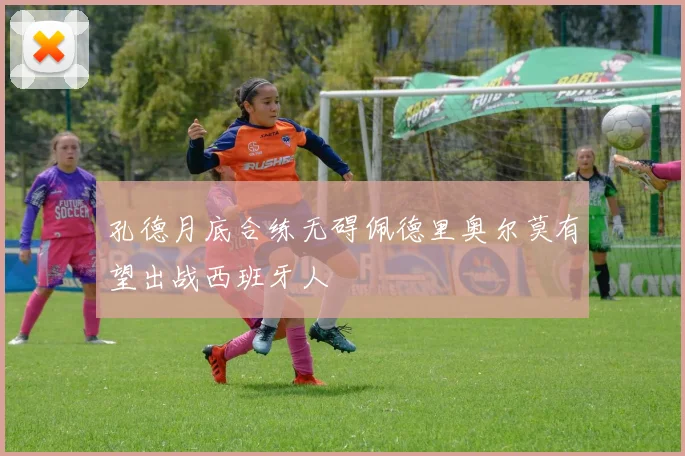 孔德月底合练无碍佩德里奥尔莫有望出战西班牙人