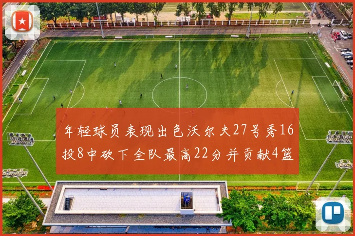 年轻球员表现出色沃尔夫27号秀16投8中砍下全队最高22分并贡献4篮板4助攻1盖帽
