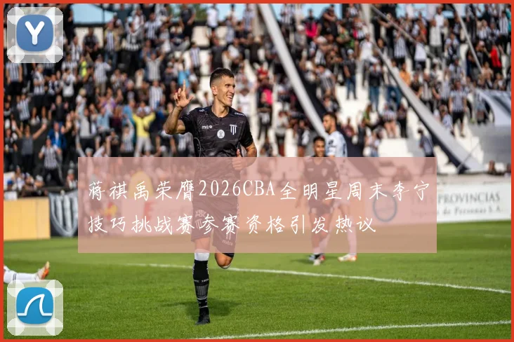 蒋祺禹荣膺2026CBA全明星周末李宁技巧挑战赛参赛资格引发热议