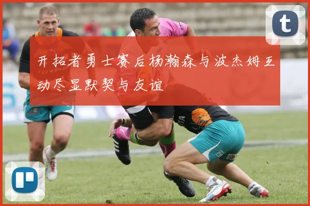 开拓者勇士赛后杨瀚森与波杰姆互动尽显默契与友谊