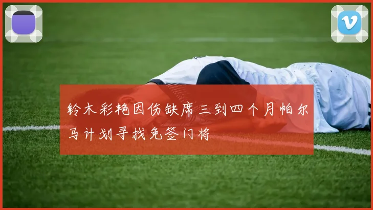 铃木彩艳因伤缺席三到四个月帕尔马计划寻找免签门将