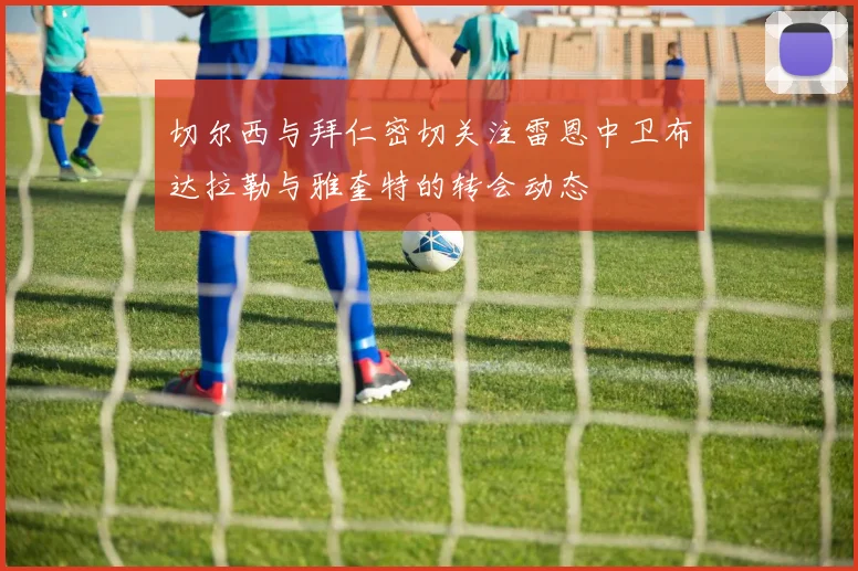 切尔西与拜仁密切关注雷恩中卫布达拉勒与雅奎特的转会动态