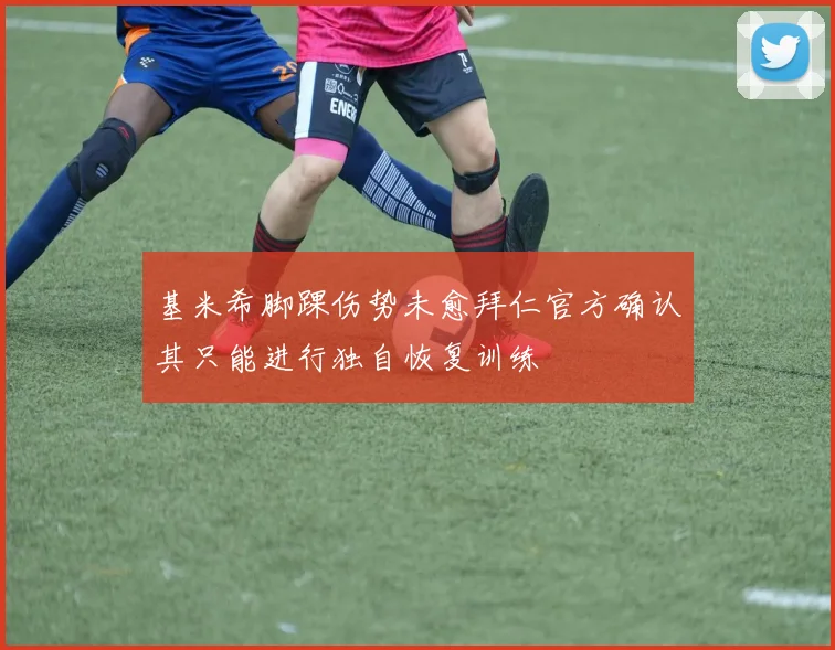 基米希脚踝伤势未愈拜仁官方确认其只能进行独自恢复训练