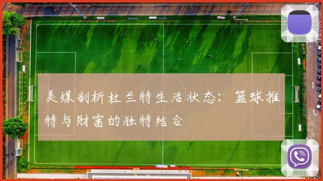 美媒剖析杜兰特生活状态：篮球推特与财富的独特结合
