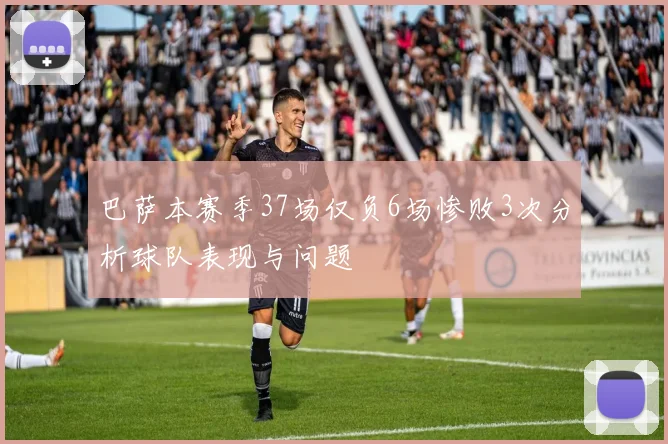 巴萨本赛季37场仅负6场惨败3次分析球队表现与问题