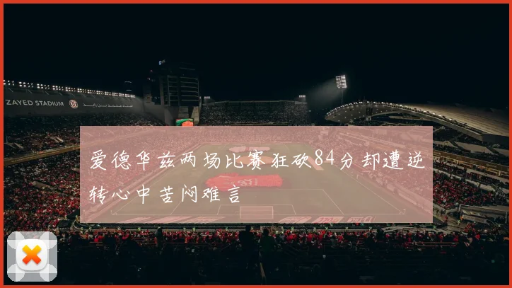 爱德华兹两场比赛狂砍84分却遭逆转心中苦闷难言