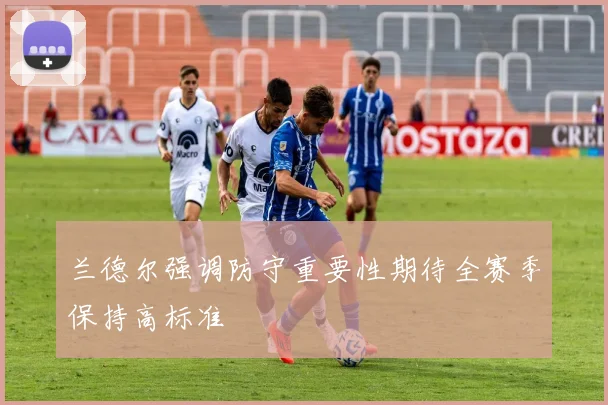 兰德尔强调防守重要性期待全赛季保持高标准